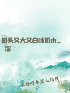 奶头又大又白喷奶水