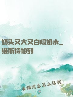 奶头又大又白喷奶水
