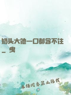 奶头大他一口都含不住