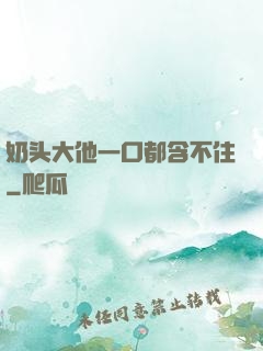 奶头大他一口都含不住