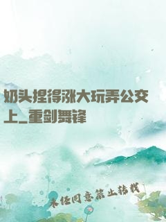 奶头捏得涨大玩弄公交上