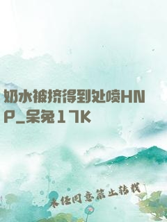 奶水被挤得到处喷HNP