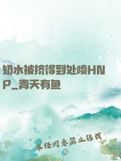 奶水被挤得到处喷HNP