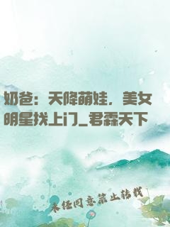 奶爸：天降萌娃，美女明星找上门