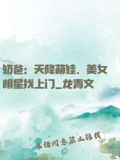 奶爸：天降萌娃，美女明星找上门