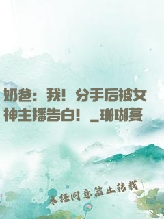 奶爸：我！分手后被女神主播告白！