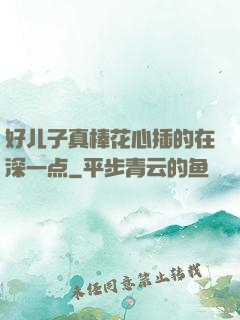 好儿子真棒花心插的在深一点