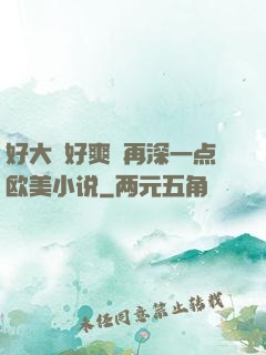 好大⋯好爽⋯再深一点欧美小说