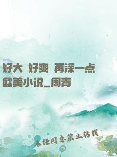 好大⋯好爽⋯再深一点欧美小说