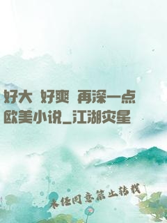 好大⋯好爽⋯再深一点欧美小说