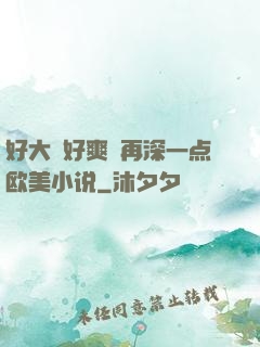 好大⋯好爽⋯再深一点欧美小说