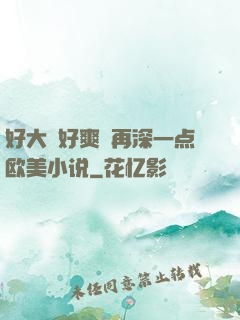 好大⋯好爽⋯再深一点欧美小说