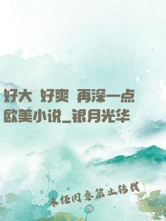 好大⋯好爽⋯再深一点欧美小说