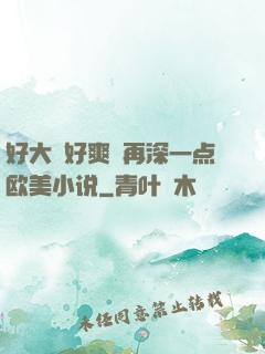 好大⋯好爽⋯再深一点欧美小说