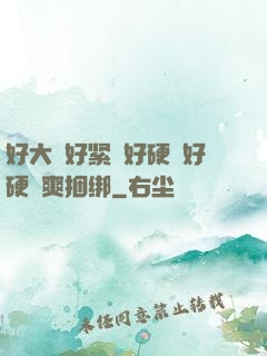 好大⋯好紧⋯好硬⋯好硬⋯爽捆绑
