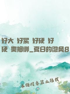 好大⋯好紧⋯好硬⋯好硬⋯爽捆绑