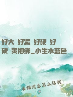 好大⋯好紧⋯好硬⋯好硬⋯爽捆绑