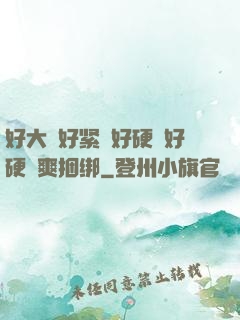 好大⋯好紧⋯好硬⋯好硬⋯爽捆绑