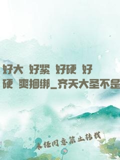 好大⋯好紧⋯好硬⋯好硬⋯爽捆绑