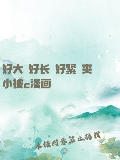 好大⋯好长⋯好紧⋯爽小被c漫画