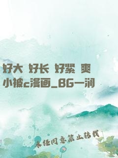 好大⋯好长⋯好紧⋯爽小被c漫画