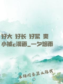 好大⋯好长⋯好紧⋯爽小被c漫画