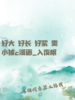 好大⋯好长⋯好紧⋯爽小被c漫画