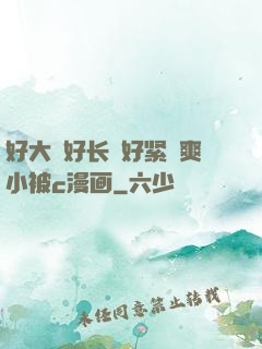 好大⋯好长⋯好紧⋯爽小被c漫画