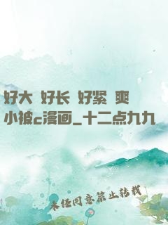 好大⋯好长⋯好紧⋯爽小被c漫画
