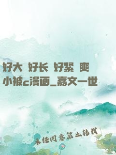 好大⋯好长⋯好紧⋯爽小被c漫画