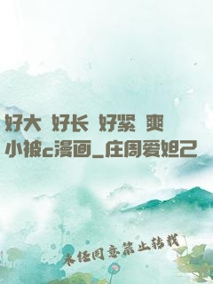 好大⋯好长⋯好紧⋯爽小被c漫画