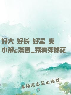 好大⋯好长⋯好紧⋯爽小被c漫画