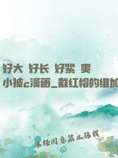 好大⋯好长⋯好紧⋯爽小被c漫画