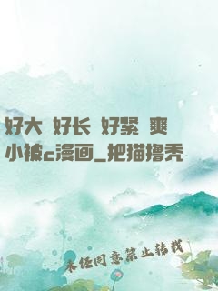 好大⋯好长⋯好紧⋯爽小被c漫画