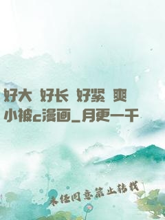 好大⋯好长⋯好紧⋯爽小被c漫画