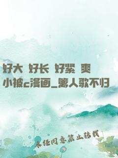 好大⋯好长⋯好紧⋯爽小被c漫画