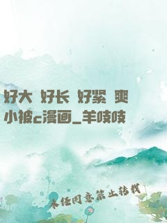 好大⋯好长⋯好紧⋯爽小被c漫画