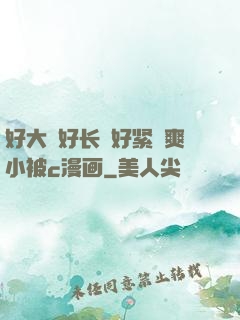 好大⋯好长⋯好紧⋯爽小被c漫画