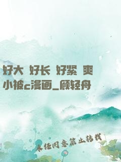 好大⋯好长⋯好紧⋯爽小被c漫画
