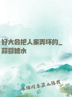 好大会把人家弄坏的