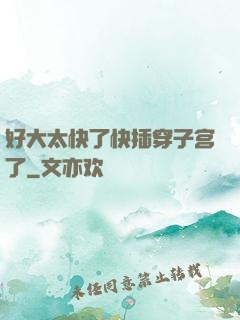 好大太快了快插穿子宫了
