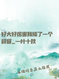 好大好厉害我接了一个顾客