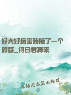 好大好厉害我接了一个顾客