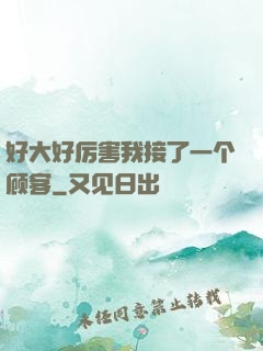好大好厉害我接了一个顾客
