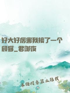 好大好厉害我接了一个顾客