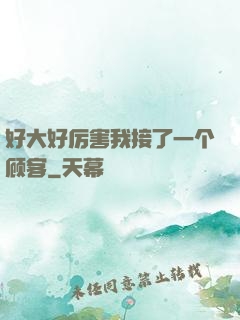 好大好厉害我接了一个顾客