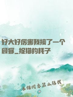 好大好厉害我接了一个顾客