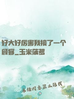 好大好厉害我接了一个顾客