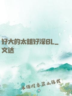 好大的太粗好深BL