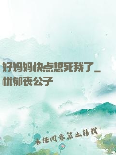 好妈妈快点想死我了